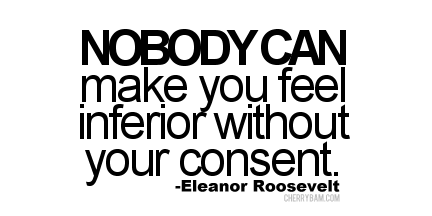 nobody can make you feel inferior without your consent